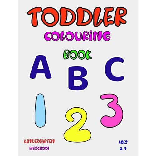 Toddler Colouring Book Abc 123. Kindergarten, Preschool, Ages 2-4: Awesome Toddler Colouring Book Full Of Jumbo Size Pictures Of Letters And Numbers. ... Skills, Hand Eye Coordination And Creativity.