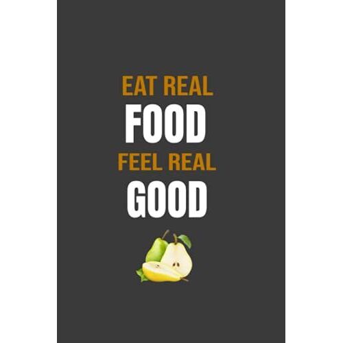 Eat Real Food , Feel Real Good: Notebook Journal 110 Blank Pages 6*9 Inches Matte Finish Cover