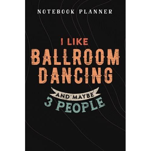 Notebook Planner Womens I Like Ballroom Dancing And Maybe Like 3 People Pretty Art: Budget,Planning,Paycheck Budget,Business,Journal,6x9 In ,Personal,Daily,Hourly