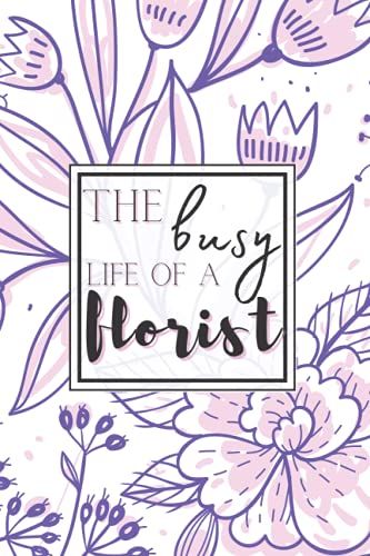 The Busy Life Of A Florist: Notebook For Planning And Tracking Orders