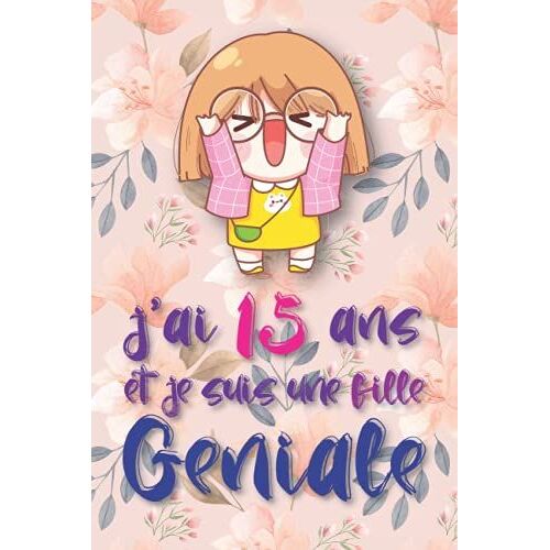 J'ai 15 Ans Et Je Suis Une Fille Géniale: Carnet De Notes Et Dessin, Journal Intime, Joli Cadeau Pour Une Fille De Ans, Composé De Pages Blanches Avec Lignes Pour Écrire Ou Dessiner (French Edition)