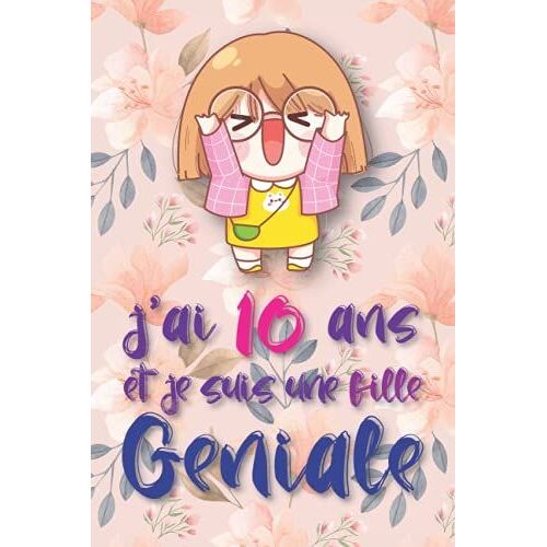 J'ai 10 Ans Et Je Suis Une Fille Géniale: Carnet De Notes Et Dessin, Journal Intime, Joli Cadeau Pour Une Fille De Ans, Composé De Pages Blanches Avec Lignes Pour Écrire Ou Dessiner (French Edition)
