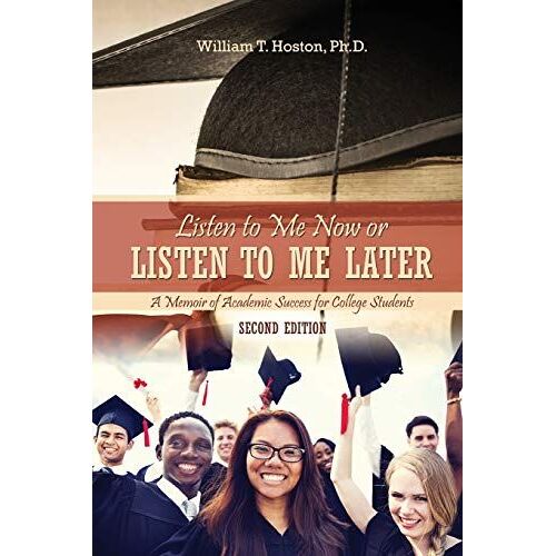 Listen To Me Now, Or Listen To Me Later: A Memoir Of Academic Success For College Students