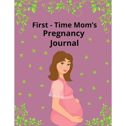 First-Time Mom's Pregnancy Journal: Pregnancy Journal Of Happy Pregnancy, 40 Week Pregnancy Journal, Pregnancy Journal Gifts For First Time Moms.