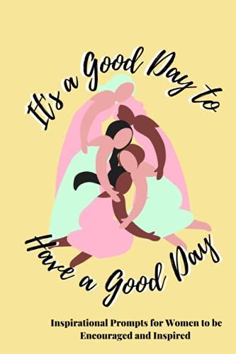 It's A Good Day To Have A Good Day :Inspirational Prompts For Women To Be Encouraged And Inspired: Journal For Women And Young Girls