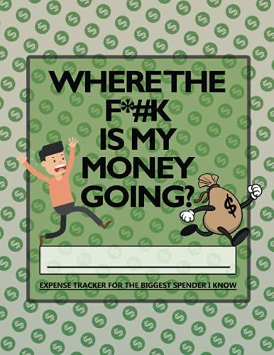 Where The Fuck Is My Money Going? An Expense Tracker For The Biggest Spender I Know: Funny Snarky & Swearing Expense Tracker And Planner Gifts For ... - 105 Pages Of Expense Tracking Ledger