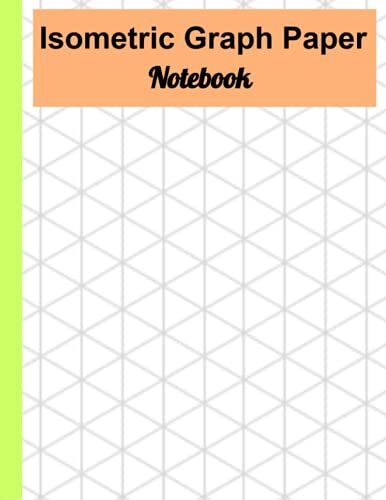 Isometric Graph Paper - Notebook: Isometric Drawing Notebook - For Best Industrial And Architectural Isometric Designs & Drawings - 1-8 Pages, 8.5 X 11 Inches