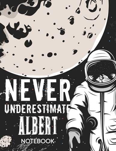 Never Underestimate Albert Notebook: Astronaut Notebook Birthday Gift For Boys, Men With Personalized Name With Awesome Space Cover Design, 8.5x11 In ,110 Lined Pages.
