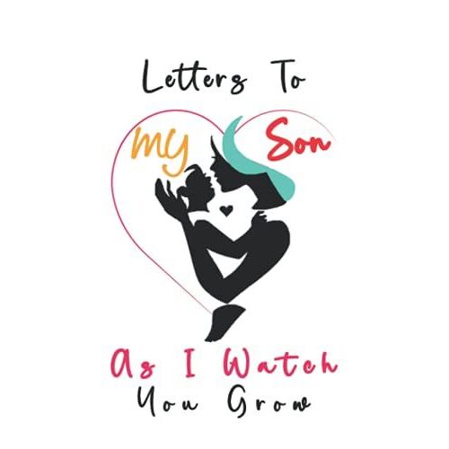 Letters To My Son As I Watch You Grow: Blank Lined Journal For A New Mom To Write In, Keeping A Memory Notebook For Your Son, A Thoughtful Gift For New Mothers,Fathers & Parents