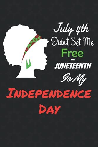 July 4th Didn't Set Me Free - Juneteenth Is My Independence Day: Every Page Has A Motivational Quotes, Notebook, Journal, Organizer, Diary, ... Gift Idea,Perfect Gift For Women And Girls.