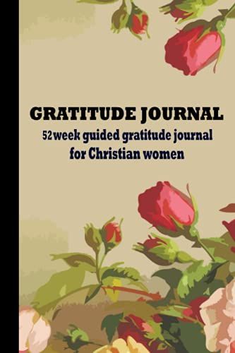 52 Week Guided Gratitude Journal For Christian Women: Bible Verses And Prompts To Write In For Women,A 52 Week Inspirational Guide To More Prayer And ... Gratitude, Inspiration,Size 6x9" 120 Pages