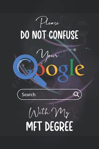 Please Do Not Confuse Your Google Search With My Mft Degree: A Cute Blank Lined Notebook/Journal; A Perfect Appreciation, Graduation, Student Or ... For Coworkers, Boss, Employees, Men And Women