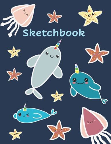 Sketchbook: Kawaii Narwhal, Seal, Squid And Starfish Sketchbook For Kids Of All Ages With 100+ 8.5"X11" Blank Pages For Drawing, Doodling And Sketching