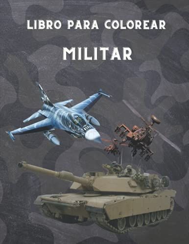 Libro Para Colorear Militar: Para Niños De 4 A 12 Años, Fuerzas Militares Y Del Ejército, Tanques, Helicópteros, Soldados, Armas, Marina, Aviones, ... Niños)/ 100 Páginas/8,5x11 (Spanish Edition)