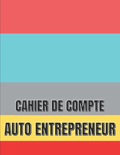 Cahier De Compte Autoentrepreneur: Cahier De Compte Livre De Compte Auto Entrepreneur | Registre Des Recettes Auto-Entrepreneur | Recette Comptable Du ... Simple Et Conforme. (French Edition)