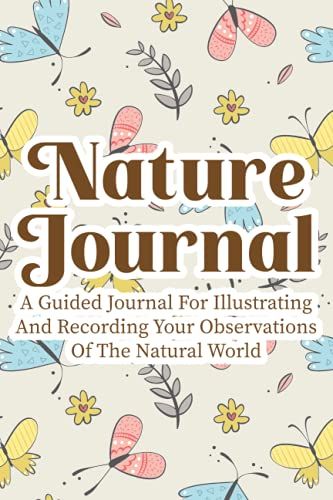 Nature Journal A Guided Journal For Illustrating And Recording Your Observations Of The Natural World: Notebook Of Environmental Discoveries And Lessons, Nature Journaling For Children