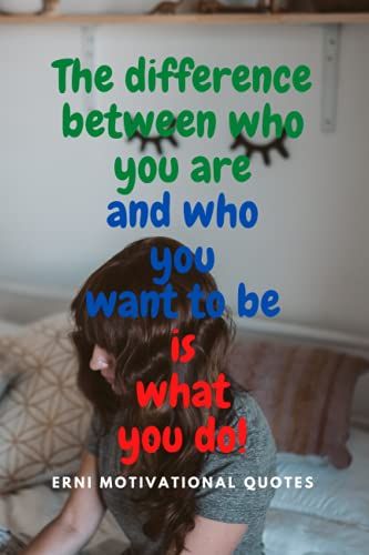 The Difference Between Who You Are And Who You Want To Be Is What You Do!: Motivational Notebook, Journal, Diary (Motivational Quotes From Erni)