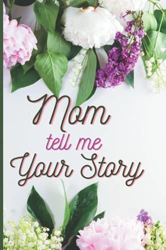 Mom Tell Me Your Story: A Mother's Guided Memory Journal To Share Her Life Her Love