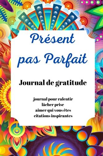 Présent, Pas Parfait Journal De Gratitude, Journal Pour Ralentir, Lâcher Prise Et Aimer Qui Vous Êtes, Citations Inspirantes: Mon Journal De Bien ... Et Citations Inspirantes. (French Edition)