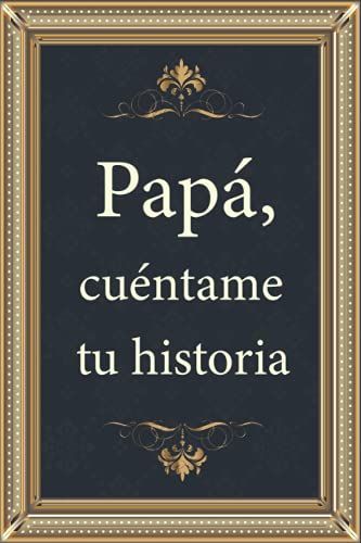 Papá, Cuéntame Tu Historia: Diario De Recuerdos Para Completar Sobre La Vida De Tu Papá - Regalo Original Y Personalizado Para El Día Del Padre, Cumpleaños. (Spanish Edition)