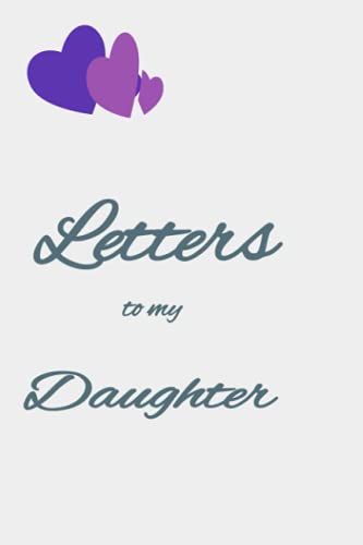 Letters To My Daughter: Letters Written To Your Daughter As You Observed The Changes As She Becomes Older, Write The Transformation From A New Born Baby Into A Little Gilrl