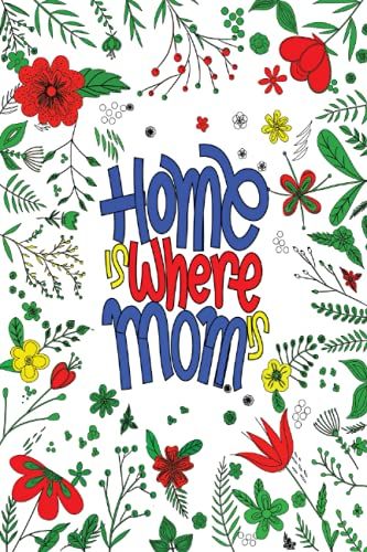 Home Is Where Mom Is: Happy Mothers Day Lined Notebook Journal For Women. Cute Mothers Day Inspirational Notebook Mom. Jounal Notebook Gift For Best Mom Ever From Son And Daughter.
