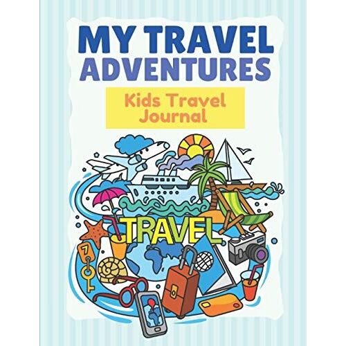 My Travel Adventures: Kids Travel Journal To Record All The Best Moments.