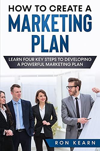 How To Create A Marketing Plan: Learn Four Key Steps To Developing A Powerful Marketing Plan
