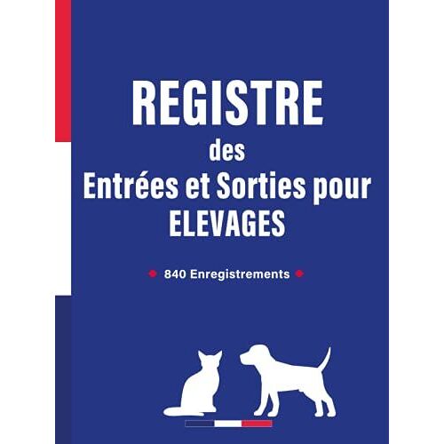 Registre Des Entrées Et Sorties Pour Élevage: Entrées Et Sorties De Chiens Ou De Chats | Suivi Chronologique Des Mouvements Des Animaux Domestiques | 840 Enregistrements (French Edition)