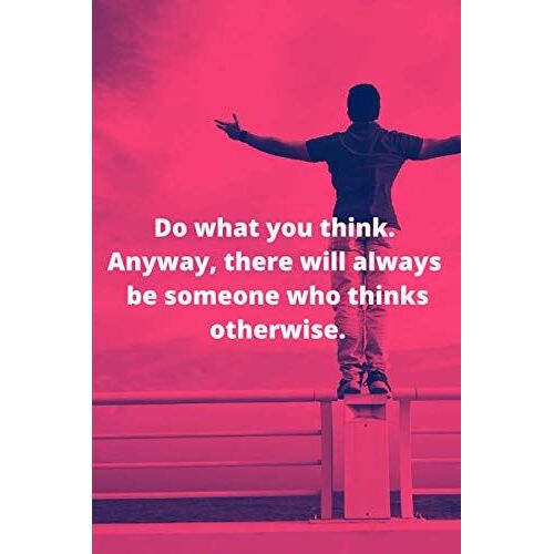 Do What You Think. Anyway, There Will Always Be Someone Who Thinks Otherwise.: Motivational Notebook, Journal, Diary, Smart Sentence Notebook