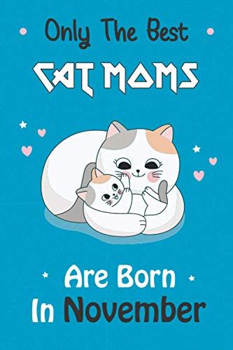 Only The Best Cat Moms Are Born In November: Cat Mom Notebook Gift. Amazing Cat Moms Gifts For Kids, Girls, Women, Teens, Adults Who Loves Cats.