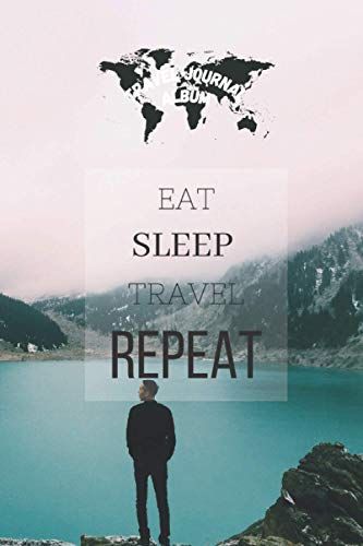 Travel Journal: Eat Sleep Travel Repeat: Create Your Own Travel Journal To Write In And Fill It With All Your Memories! (Travel Journals)
