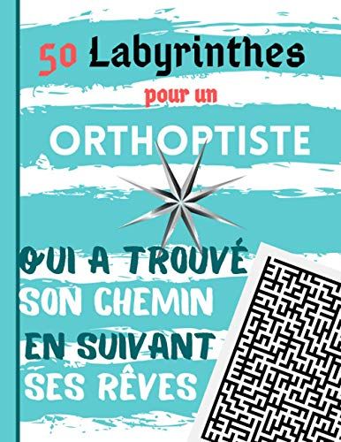 50 Labyrinthes Pour Un Orthoptiste Qui A Trouvé Son Chemin En Suivant Ses Rêves: Cahier De Jeux Avec 1 Labyrinthe Par Page. Cadeau Personnalisé Pour Homme Orthoptiste (French Edition)