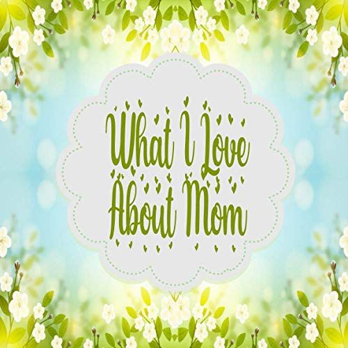 What I Love About Mom: 25 Prompted Fill In The Blank For What I Love About Mom, Its A Perfect Gift For Mom's Birthday, And Mothers Day (V10)