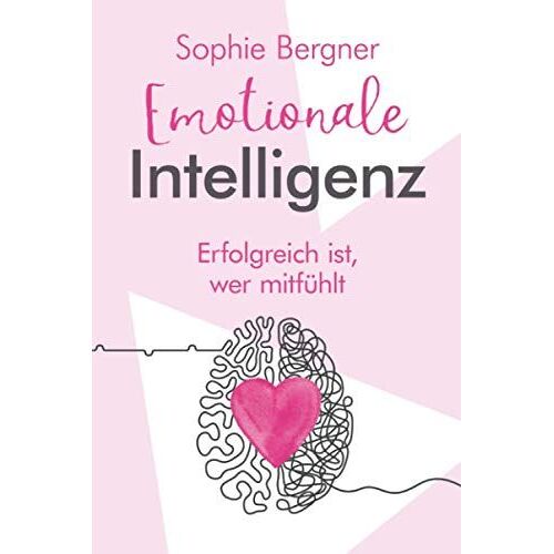 Erfolgreich Ist, Wer Mitfühlt - Emotionale Intelligenz: Eq - Sich Selbst & Andere Besser Verstehen. Wie Sie Gefühle Beeinflussen Und Empathie Lernen (German Edition)