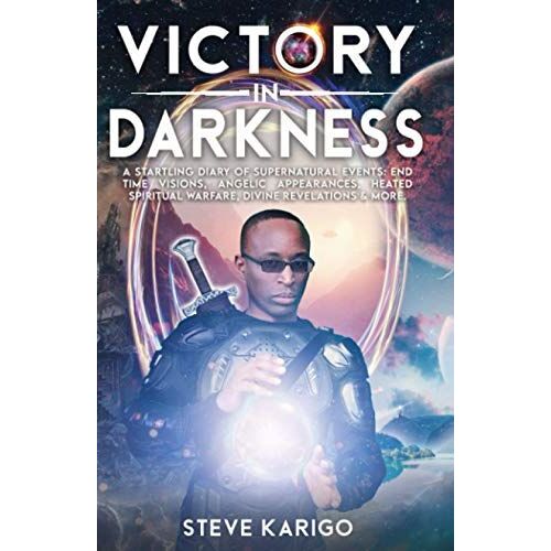 Victory In Darkness: A Startling Diary Of Supernatural Events: End-Time Visions, Angelic Appearances, Heated Spiritual Warfare, Divine Revelations & More