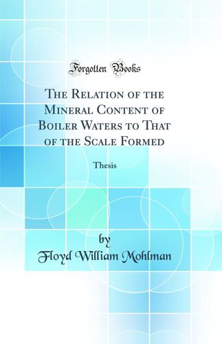 The Relation Of The Mineral Content Of Boiler Waters To That Of The Scale Formed: Thesis (Classic Reprint)