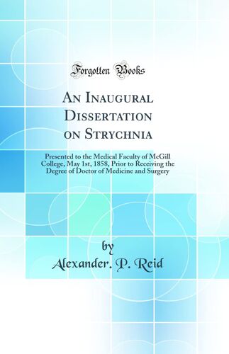 An Inaugural Dissertation On Strychnia: Presented To The Medical Faculty Of Mcgill College, May 1st, 1858, Prior To Receiving The Degree Of Doctor Of Medicine And Surgery (Classic Reprint)