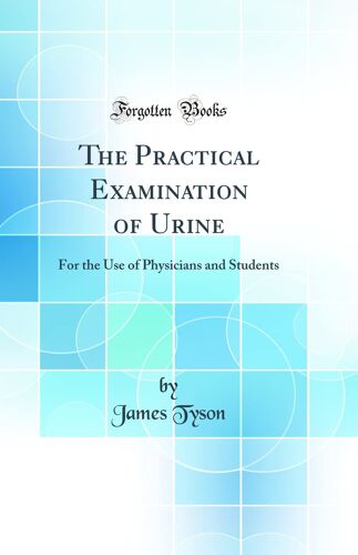 The Practical Examination Of Urine: For The Use Of Physicians And Students (Classic Reprint)