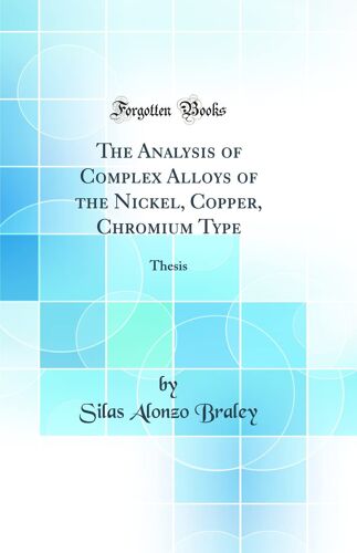 The Analysis Of Complex Alloys Of The Nickel, Copper, Chromium Type: Thesis (Classic Reprint)