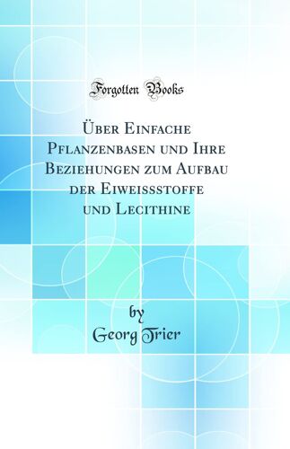 Über Einfache Pflanzenbasen Und Ihre Beziehungen Zum Aufbau Der Eiweissstoffe Und Lecithine (Classic Reprint)
