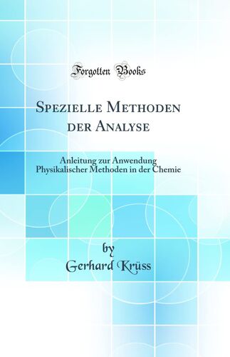 Spezielle Methoden Der Analyse: Anleitung Zur Anwendung Physikalischer Methoden In Der Chemie (Classic Reprint)