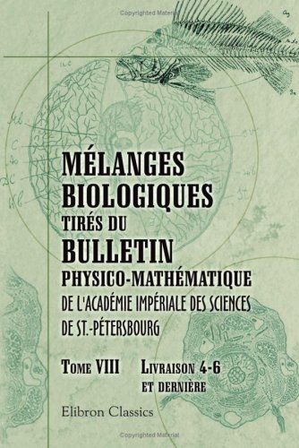 Mélanges Biologiques Tirés Du Bulletin Physico-Mathématique De L'académie Impériale Des Sciences De St.-Pétersbourg: Tome 8. Livraison 4 - 6 Et Dernière