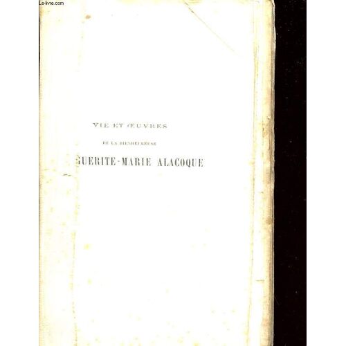 Vie Et Oeuvres De La Bienheureuse Marguerite-Marie Alacoque. Tome 2. Comprenant Ses Lettres, Sa Vie Ecrite Par Elle-Meme, Ses Avis Aux Novices, Ses Prieres Et Ses Cantiques Avec Table ...