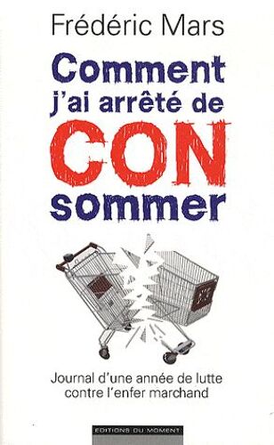 Comment J'ai Arrêté De Consommer - Journal D'une Année De Lutte Contre L'enfer Marchand