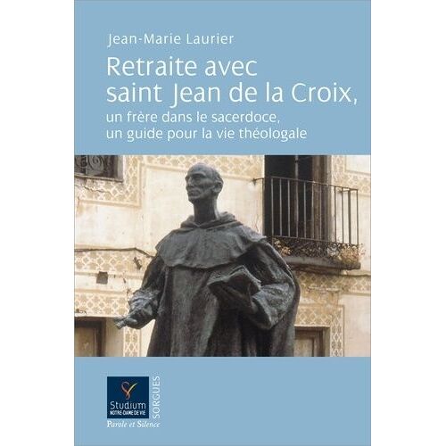 Retraite Avec Saint Jean De La Croix, Un Frère Dans Le Sacerdoce, Un Guide Pour La Vie Théologale