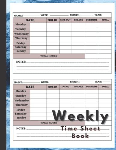 Weekly Time Sheet Book: Weekly Timesheet Log Book To Recording Working Hours, Work Hours Log Including Overtime ,In And Out Sheet, Ideal For ... Time Log , Employee Working Hours Log