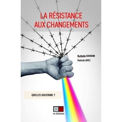 La Résistance Aux Changements - Comment Accompagner Les Mutations Nécessaires Des Organisations ?