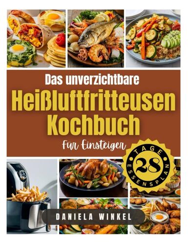 Das Unverzichtbare Heißluftfritteusen-Kochbuch Für Einsteiger: Schnelle Und Einfache Nährstoffreiche Rezepte Mit Mahlzeitenplan Für Einen Gesünderen ... Zeitpläne (Kochbücher Für Ein Gesundes Leben)