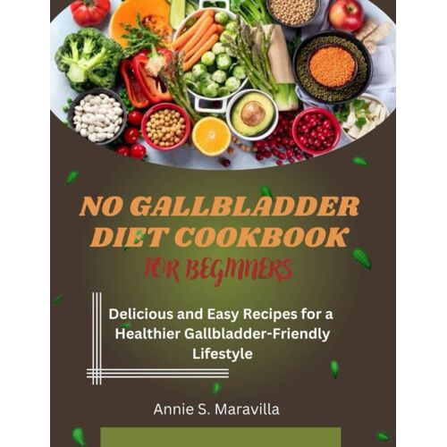 No Gallbladder Diet Cookbook For Beginners: Delicious And Easy Recipes For A Healthier, Gallbladder-Friendly Lifestyle